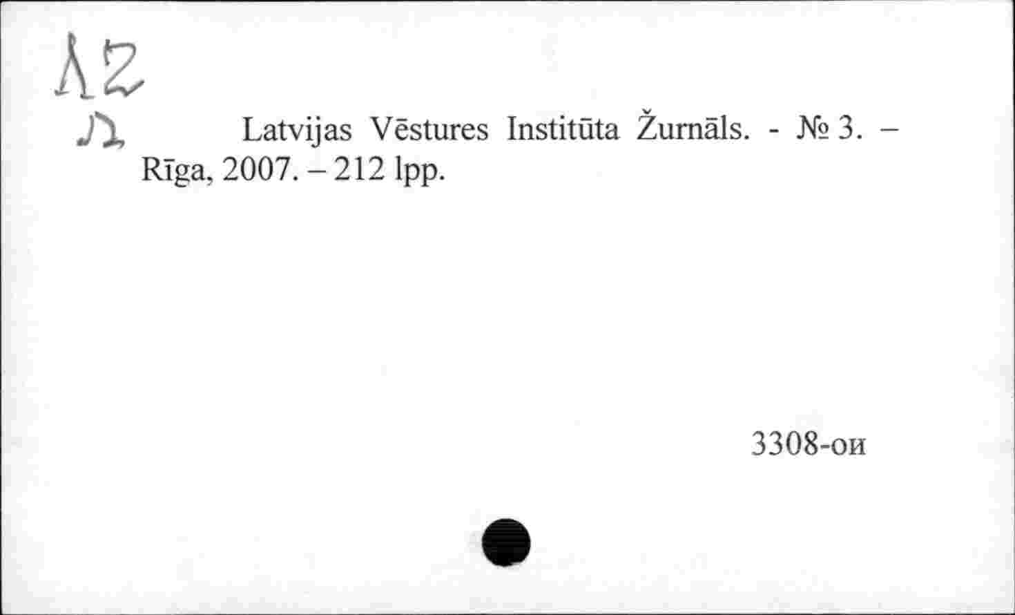 ﻿Latvijas Vestures Instituta Žumals. - №3. -Riga, 2007. - 212 1pp.
3308-ои